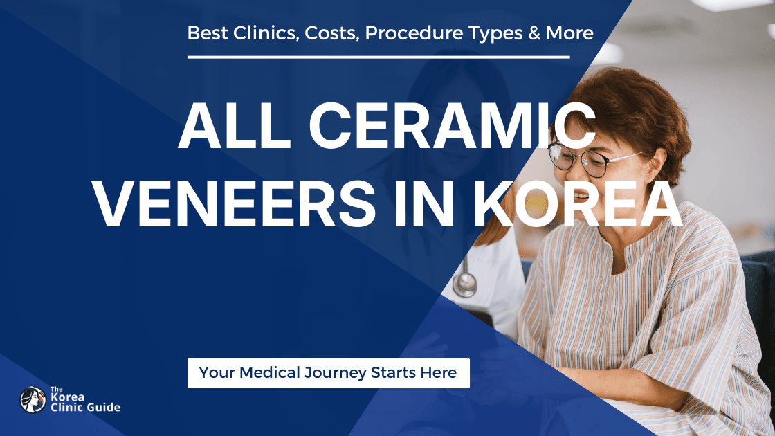 All-ceramic Veneers in Korea | Best Clinics, Costs, Procedure Types & More