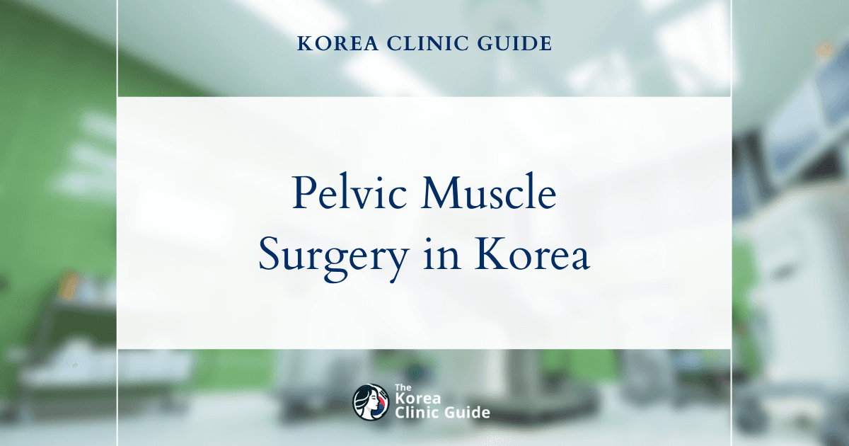 Pelvic Muscle Restoration Surgery in Korea | Best Clinics, Costs, Procedure Types & More