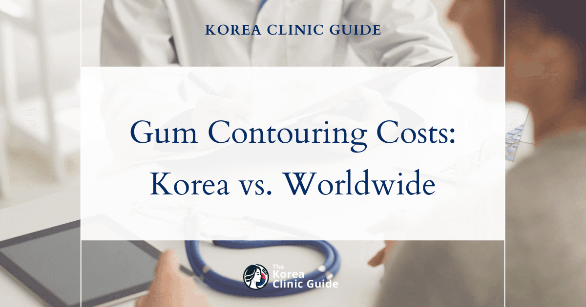 The Cost of Gum Contouring in Korea | Costs, Factors Influencing The Price, Vs Cost in USA, Turkey, Mexico & More