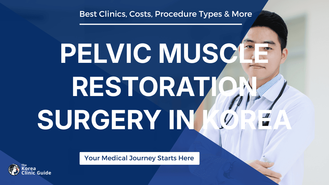 Pelvic Muscle Restoration Surgery in Korea | Best Clinics, Costs, Procedure Types & More