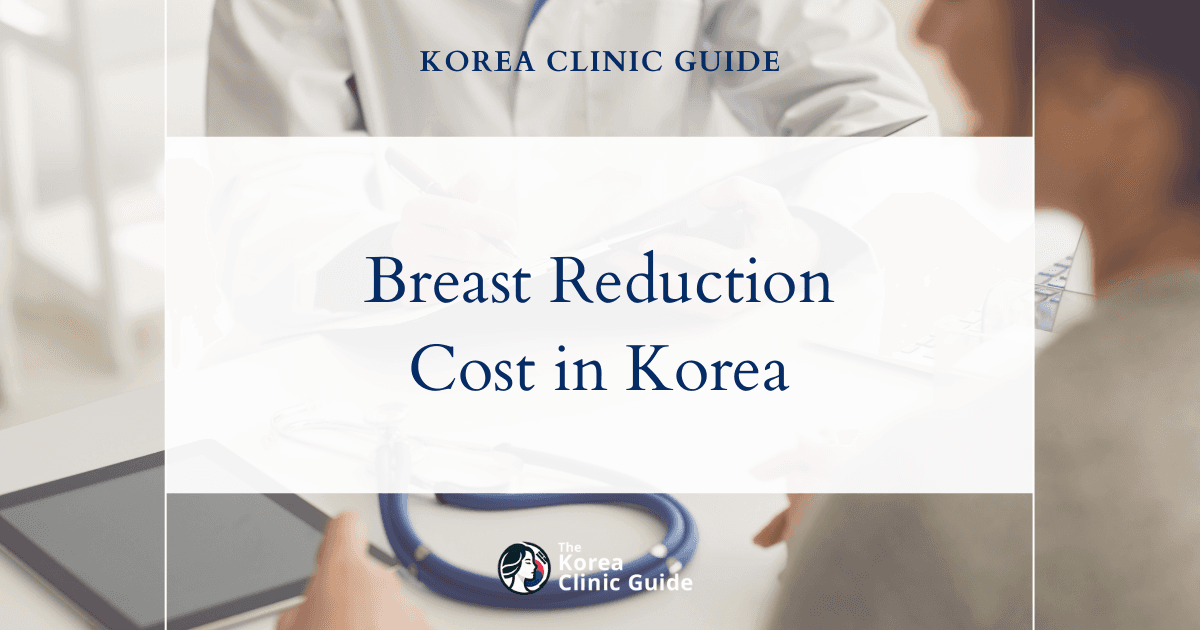 The Cost of Breast Reduction in Korea | Costs, Factors Influencing The Price, Vs Cost in USA, Turkey, Mexico & More