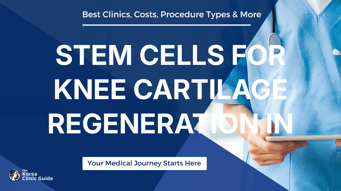 Stem Cells For Knee Cartilage Regeneration in Korea | Best Clinics, Costs, Procedure Types & More