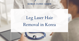 Leg Laser Hair Removal in Korea | Best Clinics, Costs, Procedure Types & More