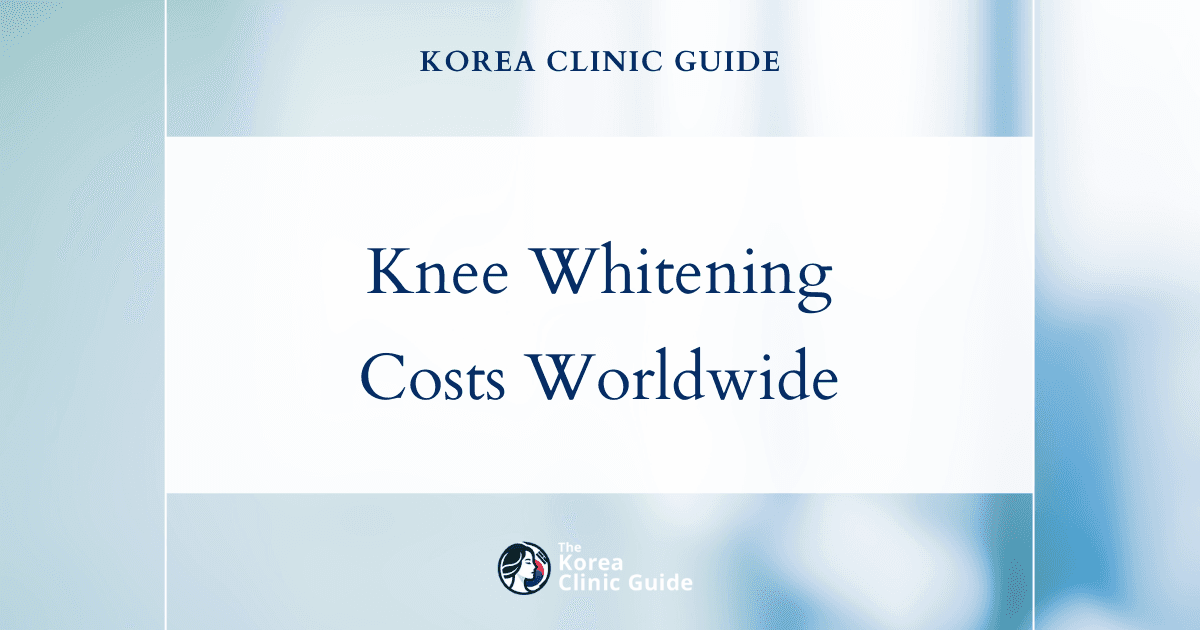 The Cost of Knee Whitening in Korea | Costs, Factors Influencing The Price, Vs Cost in USA, Turkey, Mexico & More