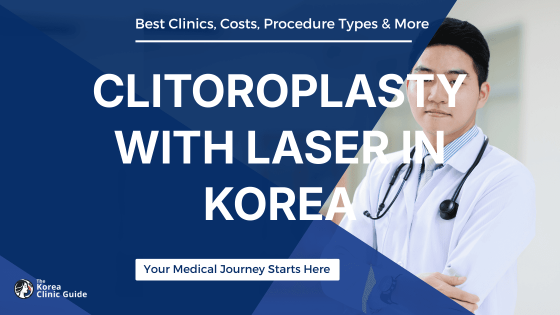 Clitoroplasty with Laser in Korea | Best Clinics, Costs, Procedure Types & More