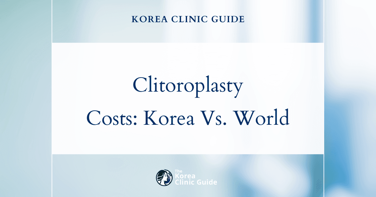 The Cost of Revision Clitoroplasty in Korea | Costs, Factors Influencing The Price, Vs Cost in USA, Turkey, Mexico & More