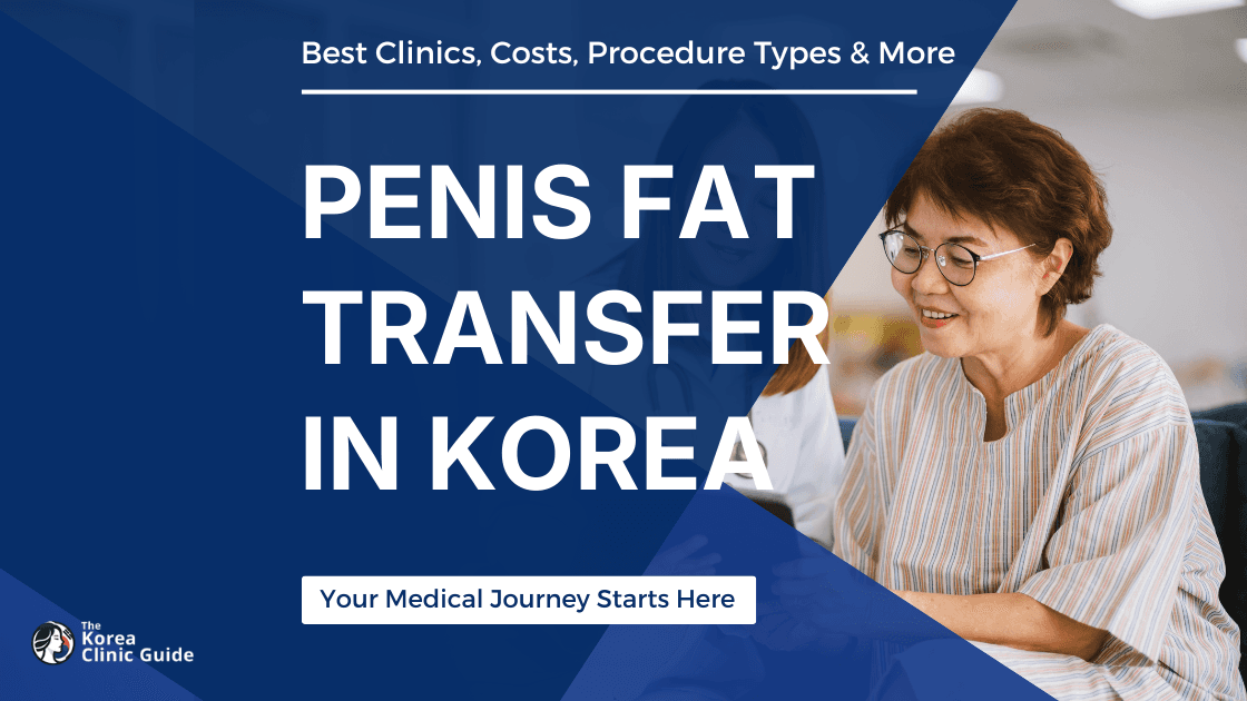 Penis Fat Transfer in Korea | Best Clinics, Costs, Procedure Types & More