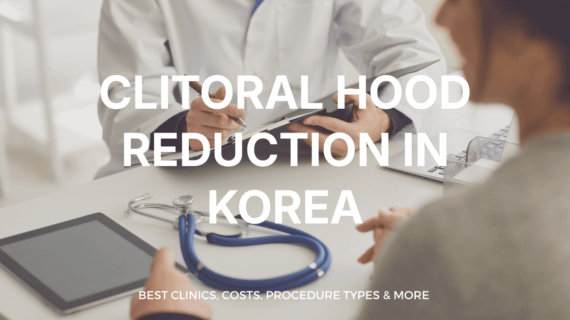 Clitoral Hood Reduction in Korea | Best Clinics, Costs, Procedure Types & More