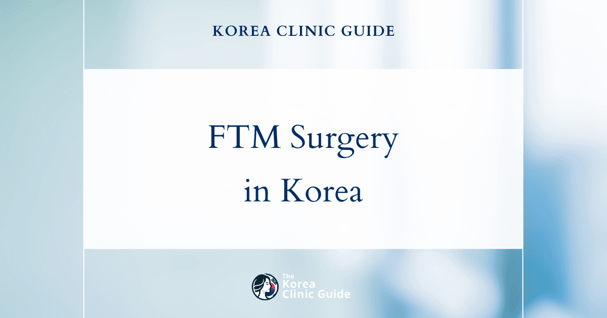 FTM Surgery in Korea | Best Clinics, Costs, Procedure Types & More