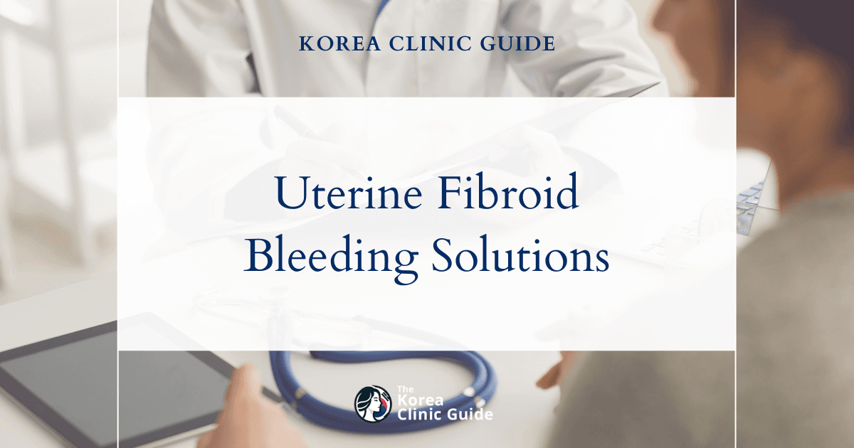 Effective Uterine Fibroid Bleeding Solutions: Uterine Fibroids Treatment Options in Korea