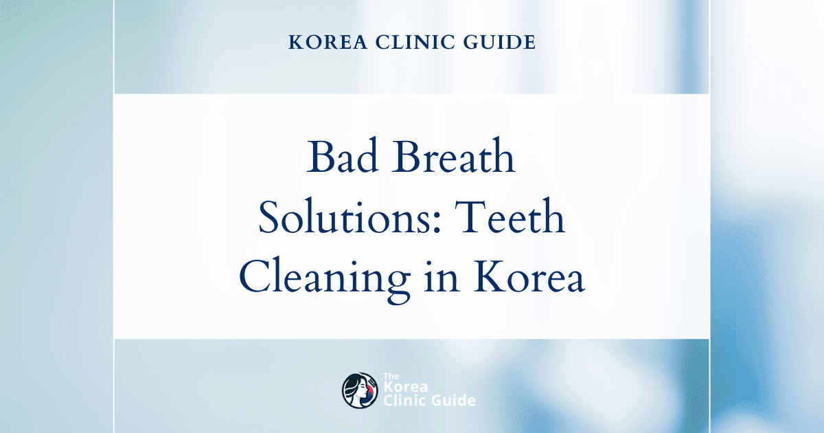 Bad Breath Solutions: Teeth Cleaning Procedures in Korea for Fresher Breath