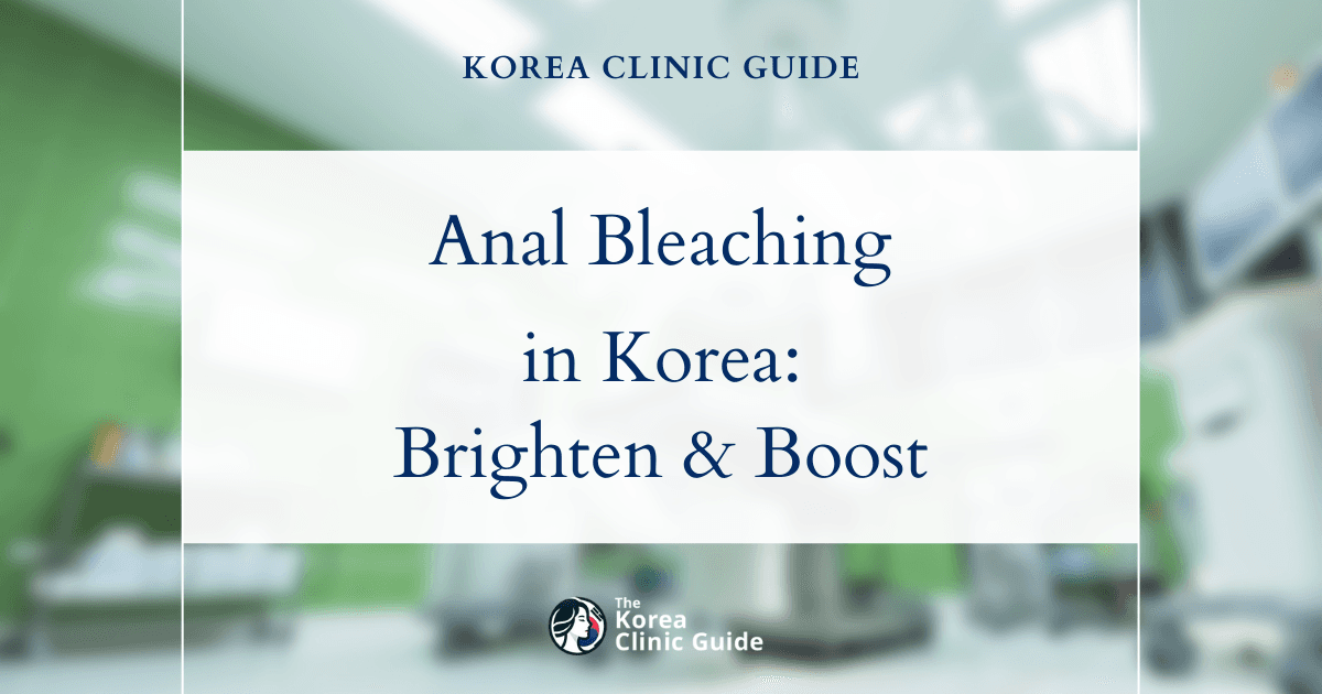 Anal Darkening Solutions: Anal Bleaching Procedures in Korea for Skin Lightening and Confidence