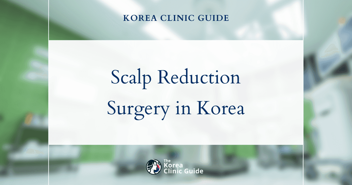 Scalp Reduction Surgery in Korea: Candidacy, Recovery, Risks and Travel Planning
