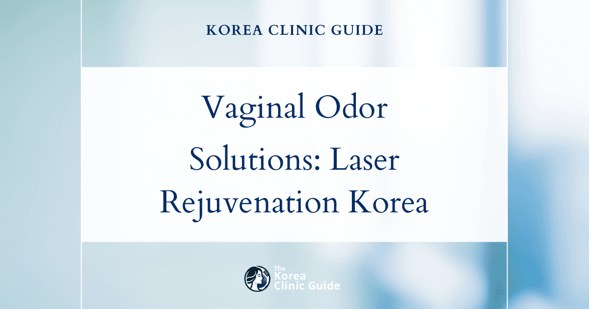 Persistent Vaginal Odor Solutions: Laser Vaginal Rejuvenation Procedures in Korea for Lasting Freshness