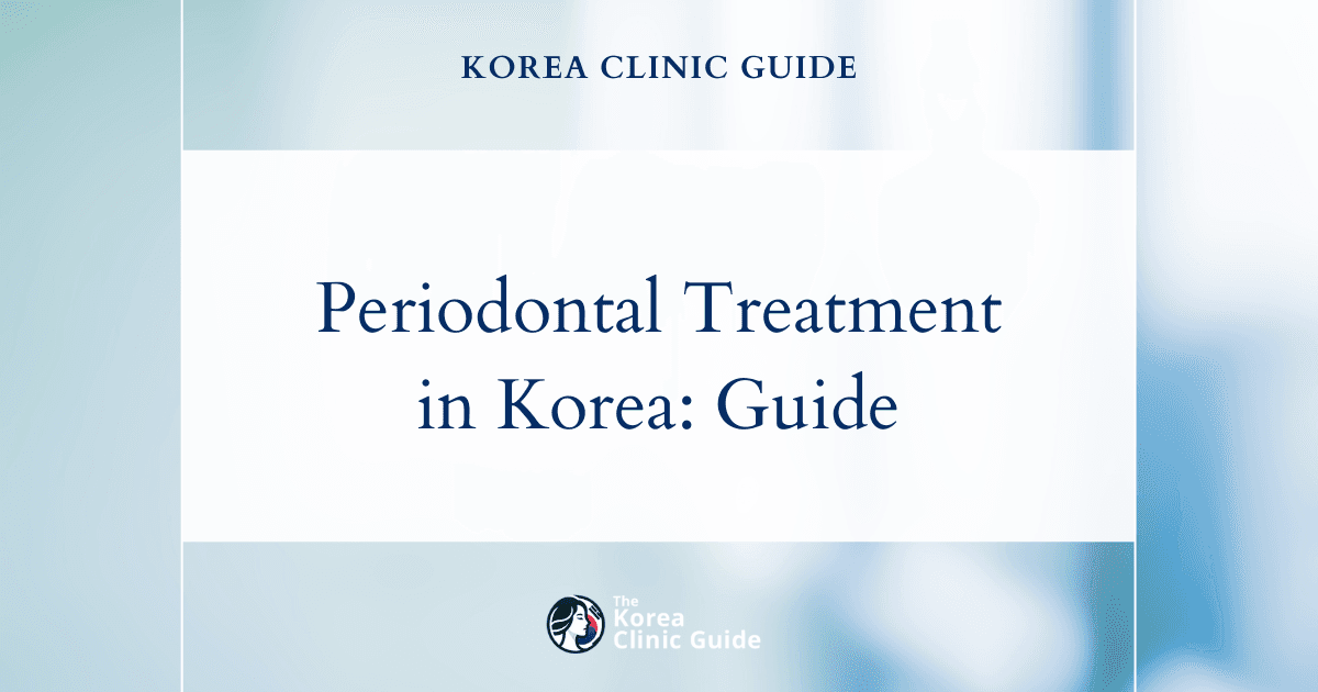 Periodontal Disease Treatment in Korea: Methods, Recovery, Travel Planning, and Aftercare