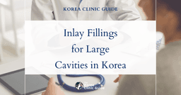 Treating Large Cavities with Inlay Filling: Advanced Dental Solutions in Korea