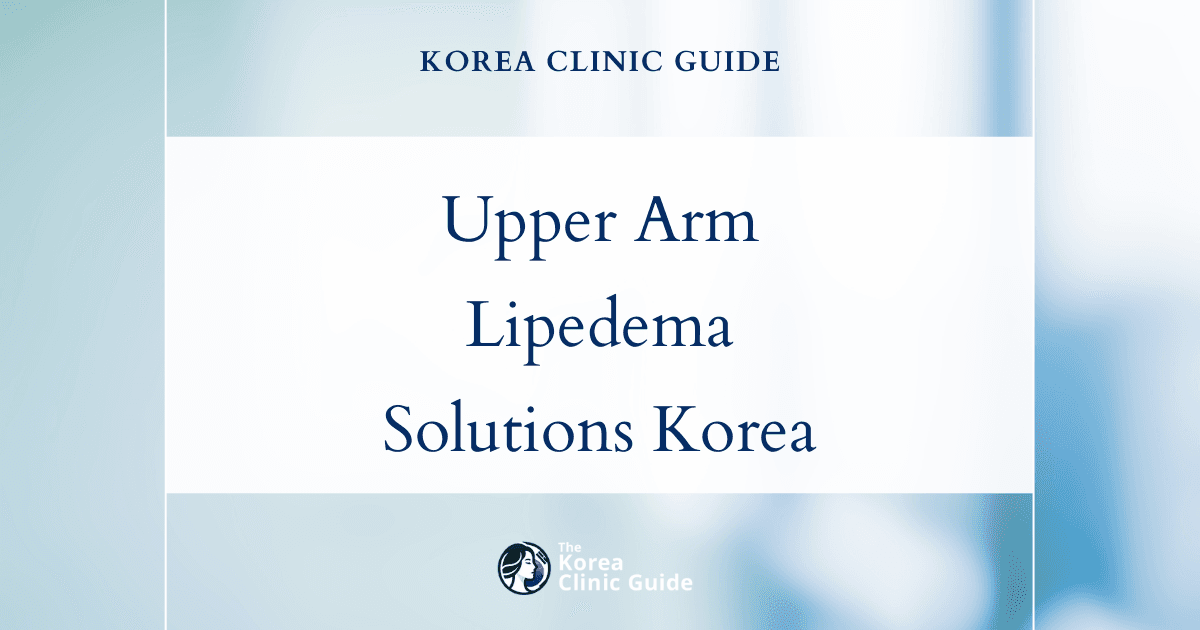 Upper Arm Lipedema Solutions in Korea: Full Body Liposuction Procedures for Effective Treatment