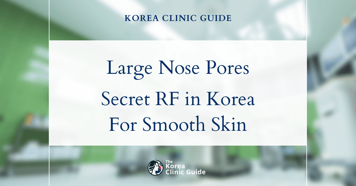 Large Nose Pores: How Secret RF Microneedling in Korea Can Minimize Pores for Smoother Skin