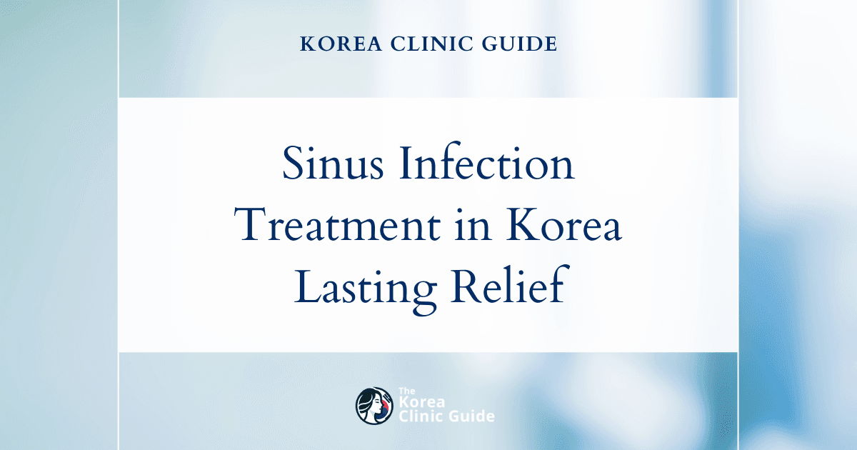 Sinus Infection Treatment in Korea: Advanced Sinus Surgery Solutions for Lasting Relief