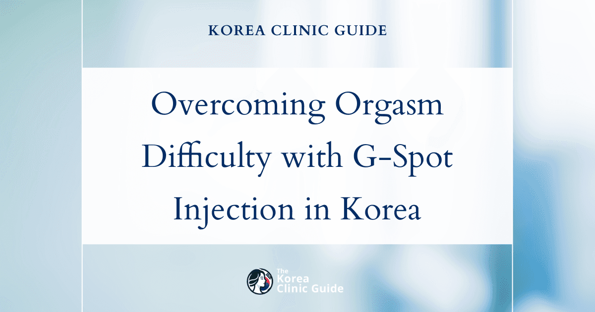 Overcoming Orgasm Difficulty with G-Spot Injection Procedures in Korea