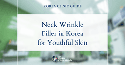 Neck Wrinkles Solutions: Neck Filler Procedures in Korea for Smoother, Youthful Skin