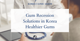 Gum Recession Solutions in Korea: Periodontal Disease Treatment Options for Healthier Gums