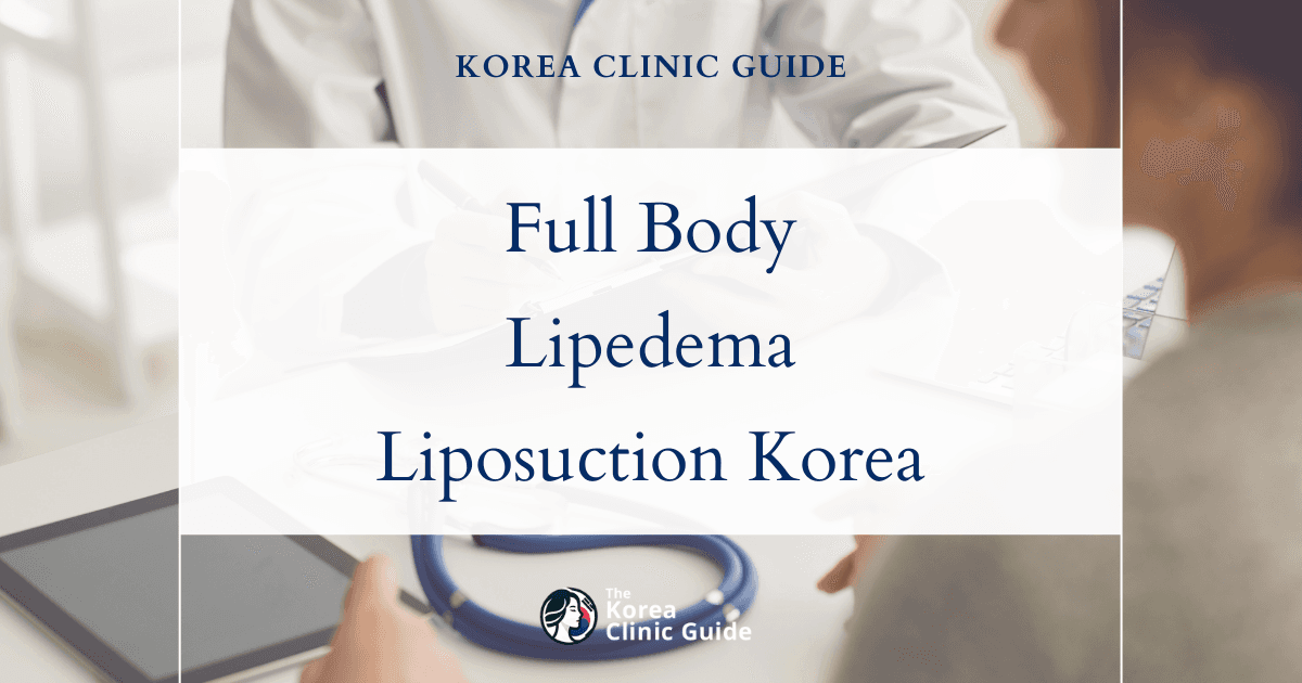 Full Body Lipedema Treatment: Full Body Liposuction Procedures in Korea