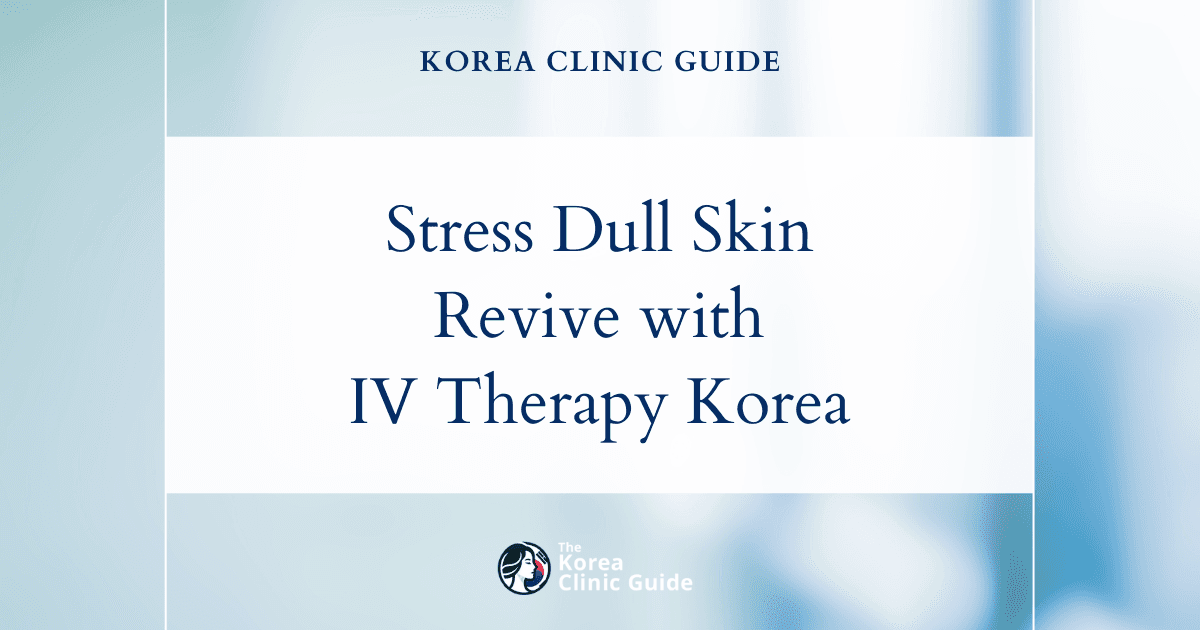 Stress-Induced Dull Skin: Revitalize with Beauty IV Therapy Procedures in Korea