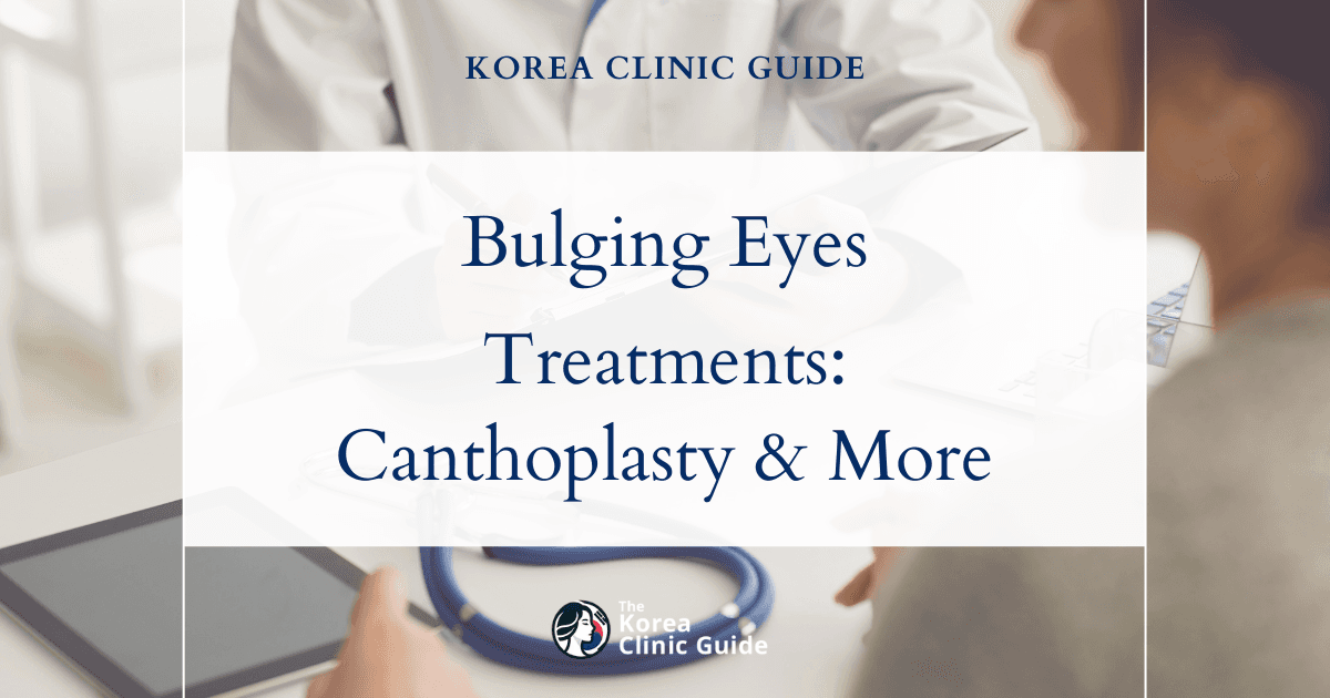 Bulging Eyes Solutions: Canthoplasty, Laser Canthoplasty & Eyelid Fat Grafting in Korea
