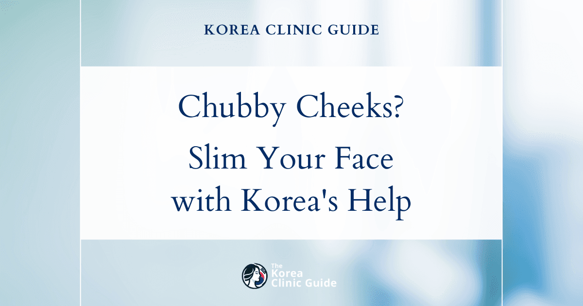 Chubby Cheeks in Adults: Effective Face Contouring Procedures in Korea for a Slimmer Look