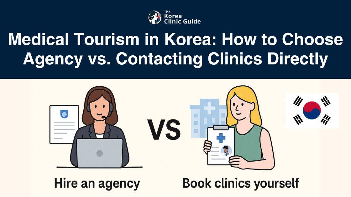 Agency vs. Contacting Clinics Directly: How to Choose (and Find a Good Agency) for Medical Tourism in Korea (2025 Guide)